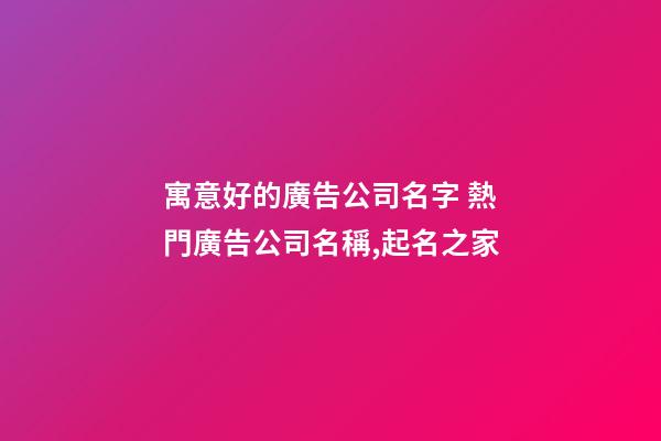寓意好的廣告公司名字 熱門廣告公司名稱,起名之家